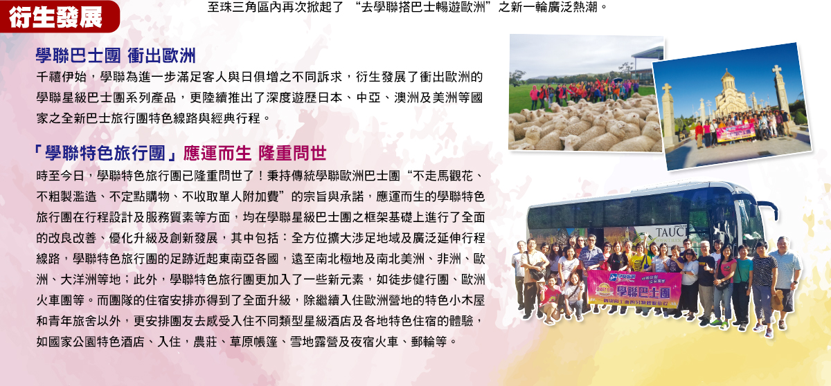 千禧伊始，為滿足客人需求，學聯衍生發展了衝出歐洲的學聯巴士團系列產品，現已陸續推出了遊歷日本、中亞、澳洲及美洲等國家之巴士團的全新行程線路。