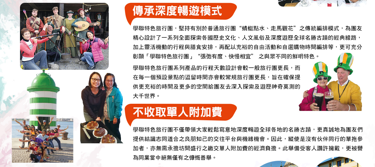 學聯特色旅行團，堅持有別於普通旅行團“蜻蜓點水、走馬觀花”之傳統編排模式，為團友精心設計了一系列全面探索各國歷史文化、人文風俗及深度遊歷全球名勝古蹟的經典線路，加上靈活機動的行程與膳食安排，再配以充裕的自由活動和自選購物時間編排等，更可充分彰顯「學聯特色旅行團」“張弛有度、快慢相宜” 之與眾不同的鮮明特色。
學聯特色旅行團系列產品的行程天數設計會較一般旅行團更長，而在每一個預設景點的逗留時間亦會較常規旅行團更長，旨在確保提供更充裕的時間及更多的空間給團友去深入探索及遊歷神奇莫測的大千世界。